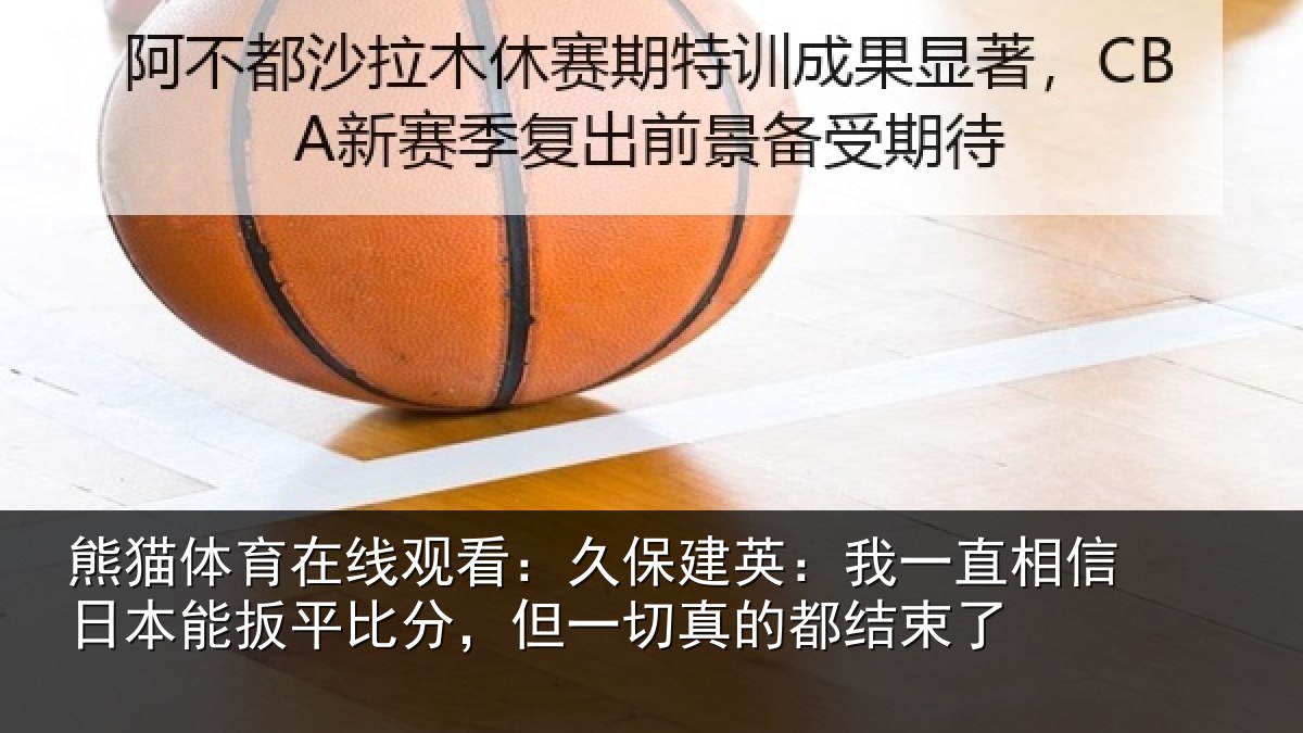 熊猫体育在线观看：久保建英：我一直相信日本能扳平比分，但一切真的都结束了