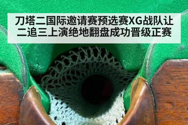 刀塔二国际邀请赛预选赛XG战队让二追三上演绝地翻盘成功晋级正赛