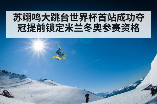 苏翊鸣大跳台世界杯首站成功夺冠提前锁定米兰冬奥参赛资格