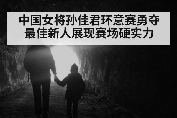 中国女将孙佳君环意赛勇夺最佳新人展现赛场硬实力