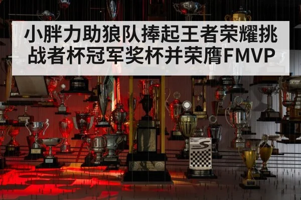 小胖力助狼队捧起王者荣耀挑战者杯冠军奖杯并荣膺FMVP