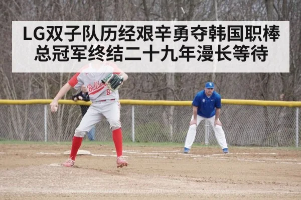 LG双子队历经艰辛勇夺韩国职棒总冠军终结二十九年漫长等待
