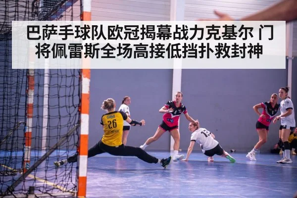 巴萨手球队欧冠揭幕战力克基尔 门将佩雷斯全场高接低挡扑救封神